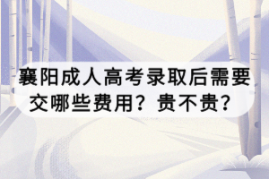 襄陽成人高考錄取后需要交哪些費用？貴不貴？