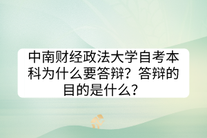 中南財(cái)經(jīng)政法大學(xué)自考本科為什么要答辯？答辯的目的是什么？
