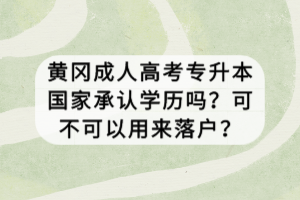 黃岡成人高考專升本國(guó)家承認(rèn)學(xué)歷嗎？可不可以用來(lái)落戶？