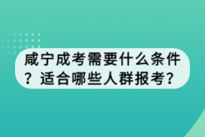 咸寧成考需要什么條件？適合哪些人群報考？