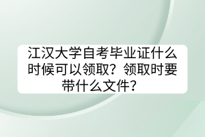 江漢大學(xué)自考畢業(yè)證什么時(shí)候可以領(lǐng)??？領(lǐng)取時(shí)要帶什么文件？