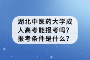 湖北中醫(yī)藥大學(xué)成人高考能報考嗎？報考條件是什么？