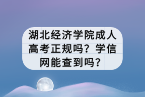 湖北經(jīng)濟(jì)學(xué)院成人高考正規(guī)嗎？學(xué)信網(wǎng)能查到嗎？