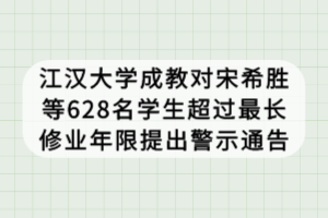 江漢大學(xué)成教對(duì)宋希勝等628名學(xué)生超過最長修業(yè)年限提出警示通告