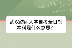 武漢紡織大學自考全日制本科是什么意思？