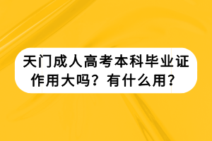 天門成人高考本科畢業(yè)證作用大嗎？有什么用？