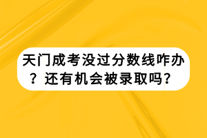 天門成考沒過分數(shù)線咋辦？還有機會被錄取嗎？