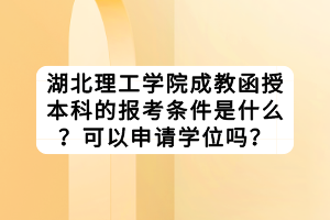 湖北理工學院成教函授本科的報考條件是什么？可以申請學位嗎？