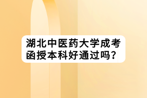 湖北中醫(yī)藥大學成考函授本科好通過嗎？