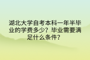 湖北大學(xué)自考本科一年半畢業(yè)的學(xué)費(fèi)多少？畢業(yè)需要滿足什么條件？