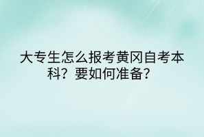 大專生怎么報(bào)考黃岡自考本科？要如何準(zhǔn)備？
