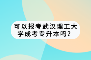 可以報(bào)考武漢理工大學(xué)成考專升本嗎？