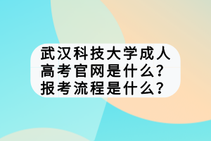 武漢科技大學成人高考官網是什么？報考流程是什么？