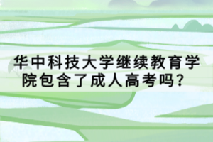 華中科技大學(xué)繼續(xù)教育學(xué)院包含了成人高考嗎？