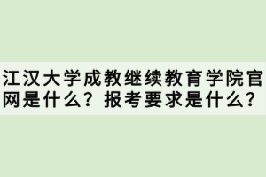 江漢大學(xué)成教繼續(xù)教育學(xué)院官網(wǎng)是什么？報(bào)考要求是什么？