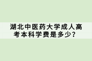 湖北中醫(yī)藥大學(xué)成人高考本科學(xué)費(fèi)是多少？