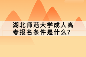 湖北師范大學成人高考報名條件是什么？