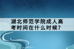 湖北師范學(xué)院成人高考時(shí)間在什么時(shí)候？