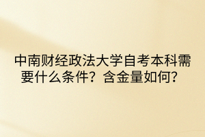 中南財經(jīng)政法大學(xué)自考本科需要什么條件？含金量如何？