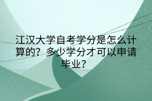 江漢大學(xué)自考學(xué)分是怎么計算的？多少學(xué)分才可以申請畢業(yè)？