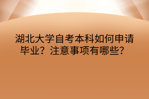 湖北大學(xué)自考本科如何申請畢業(yè)？注意事項有哪些？