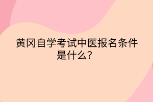 黃岡自學(xué)考試中醫(yī)報名條件是什么？