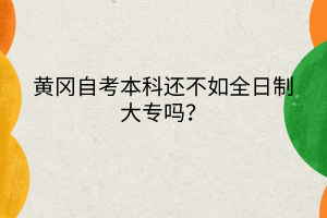 黃岡自考本科還不如全日制大專嗎？