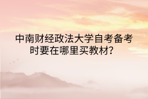 中南財經(jīng)政法大學(xué)自考備考時要在哪里買教材？