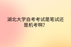 湖北大學(xué)自考考試是筆試還是機考?。?/></p><p>　<strong>　湖北大學(xué)自考考試是筆試還是機考?。?/strong></p><p><br/></p><p>　　<span style=