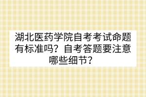 湖北醫(yī)藥學院自考考試命題有標準嗎？自考答題要注意哪些細節(jié)？