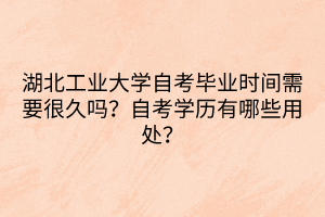 湖北工業(yè)大學(xué)自考畢業(yè)時間需要很久嗎？自考學(xué)歷有哪些用處？