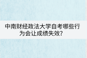 中南財(cái)經(jīng)政法大學(xué)自考哪些行為會(huì)讓成績(jī)失效？