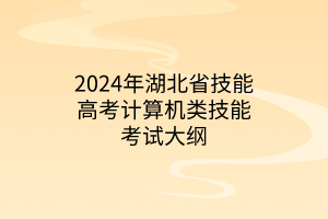 2024年湖北省技能高考計(jì)算機(jī)類(lèi)技能考試大綱
