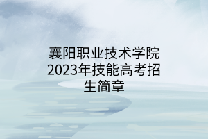 襄陽職業(yè)技術(shù)學(xué)院2023年技能高考招生簡(jiǎn)章