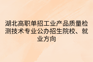 湖北高職單招工業(yè)產(chǎn)品質(zhì)量檢測技術(shù)專業(yè)