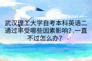武漢理工大學(xué)自考本科英語(yǔ)二通過(guò)率受哪些因素影響？一直不過(guò)怎么辦？