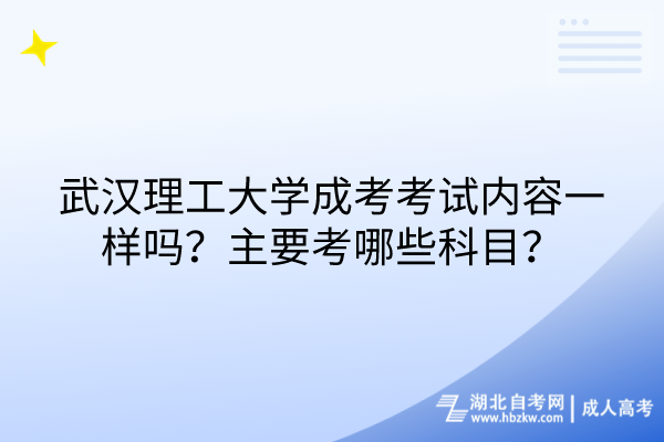 武漢理工大學(xué)成考考試內(nèi)容一樣嗎？主要考哪些科目？
