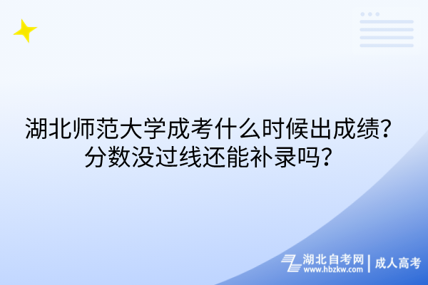 湖北師范大學(xué)成考什么時候出成績？分?jǐn)?shù)沒過線還能補錄嗎？