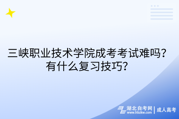 三峽職業(yè)技術學院成考考試難嗎？有什么復習技巧？