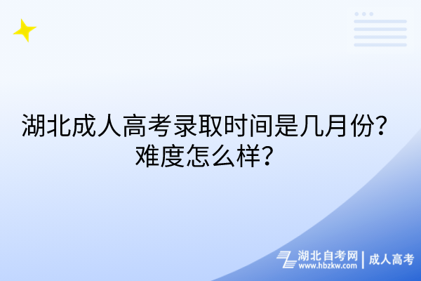 湖北成人高考錄取時間是幾月份？難度怎么樣？