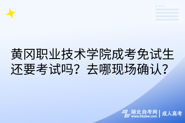 黃岡職業(yè)技術(shù)學(xué)院成考免試生還要考試嗎？去哪現(xiàn)場(chǎng)確認(rèn)？