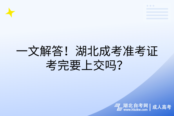 一文解答！湖北成考準(zhǔn)考證考完要上交嗎？