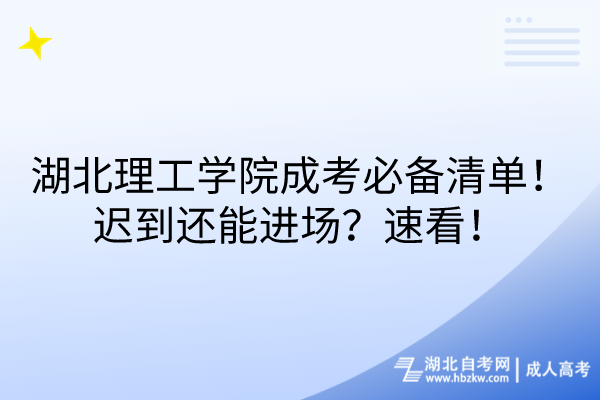 湖北理工學(xué)院成考必備清單！遲到還能進(jìn)場？速看！