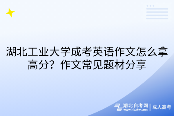 湖北工業(yè)大學(xué)成考英語作文怎么拿高分？作文常見題材分享