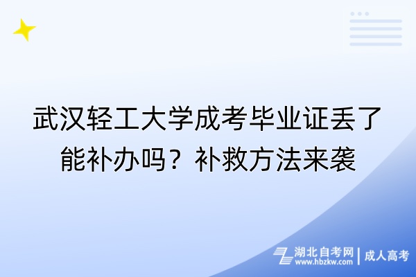 武漢輕工大學(xué)成考畢業(yè)證丟了能補(bǔ)辦嗎？補(bǔ)救方法來(lái)襲