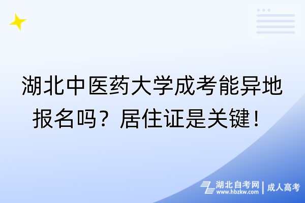 湖北中醫(yī)藥大學(xué)成考能異地報(bào)名嗎？居住證是關(guān)鍵！