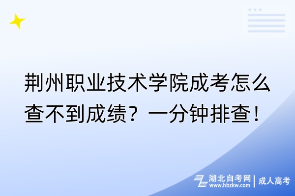 荊州職業(yè)技術(shù)學院成考怎么查不到成績？一分鐘排查！