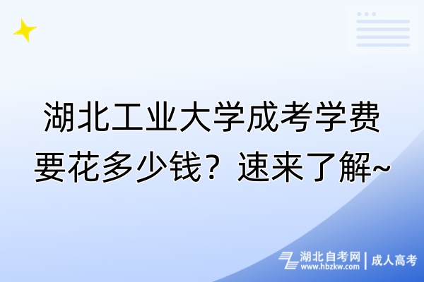 湖北工業(yè)大學(xué)成考學(xué)費(fèi)要花多少錢？速來(lái)了解~