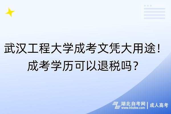武漢工程大學成考文憑大用途！成考學歷可以退稅嗎？