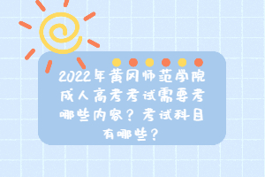2022年黃岡師范學(xué)院成人高考考試需要考哪些內(nèi)容？考試科目有哪些？